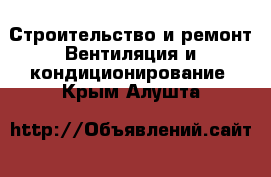 Строительство и ремонт Вентиляция и кондиционирование. Крым,Алушта